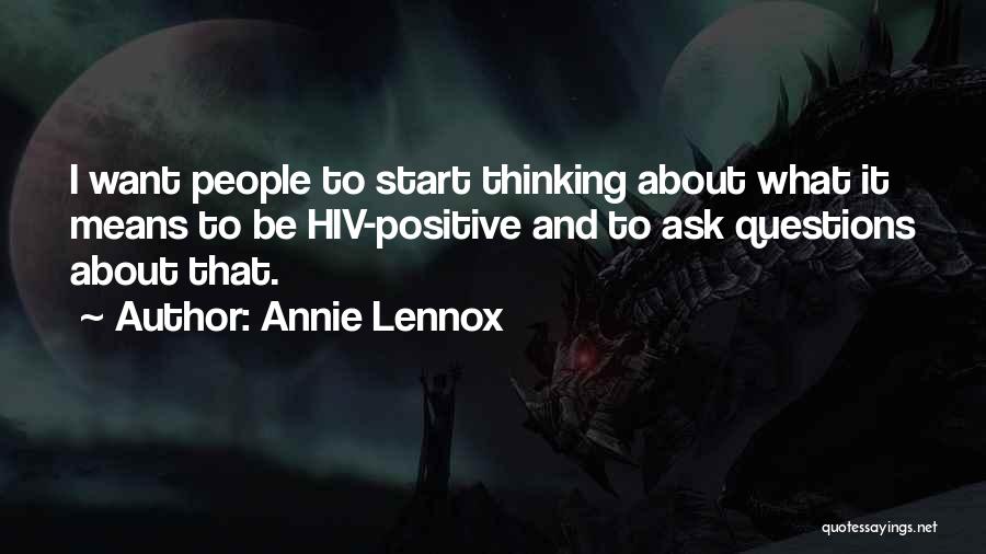 Annie Lennox Quotes: I Want People To Start Thinking About What It Means To Be Hiv-positive And To Ask Questions About That.