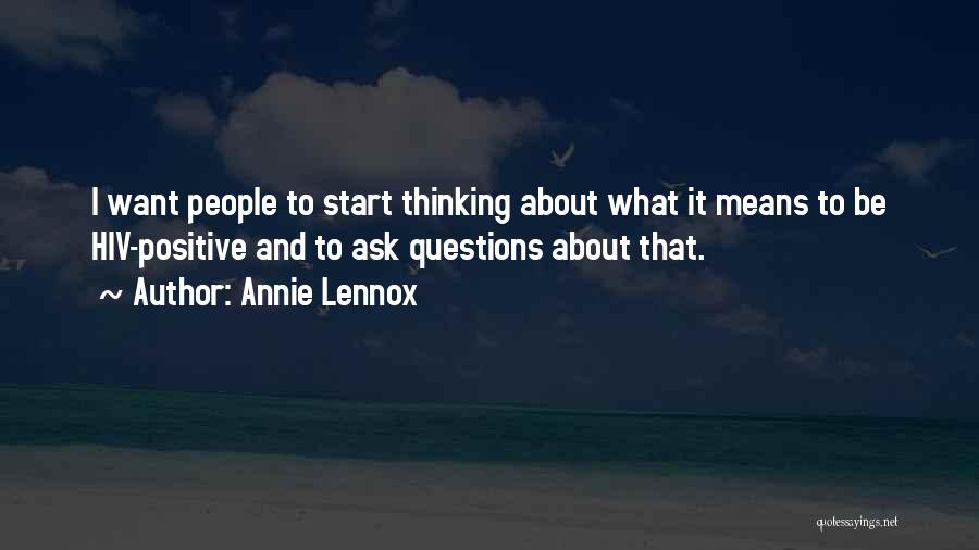 Annie Lennox Quotes: I Want People To Start Thinking About What It Means To Be Hiv-positive And To Ask Questions About That.