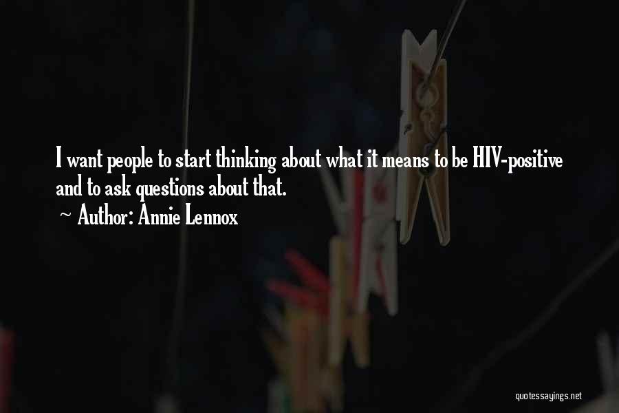 Annie Lennox Quotes: I Want People To Start Thinking About What It Means To Be Hiv-positive And To Ask Questions About That.