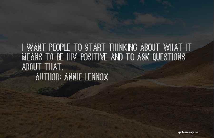 Annie Lennox Quotes: I Want People To Start Thinking About What It Means To Be Hiv-positive And To Ask Questions About That.