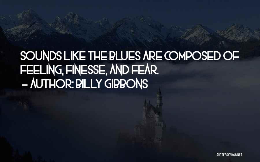 Billy Gibbons Quotes: Sounds Like The Blues Are Composed Of Feeling, Finesse, And Fear.