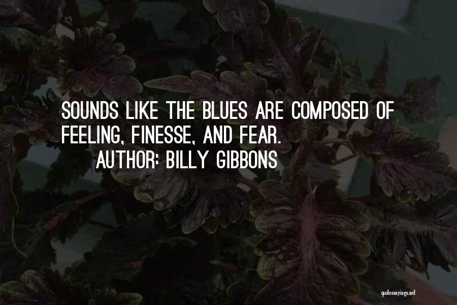 Billy Gibbons Quotes: Sounds Like The Blues Are Composed Of Feeling, Finesse, And Fear.