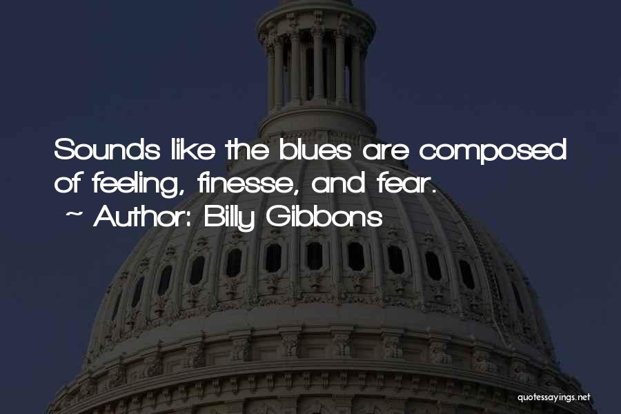 Billy Gibbons Quotes: Sounds Like The Blues Are Composed Of Feeling, Finesse, And Fear.