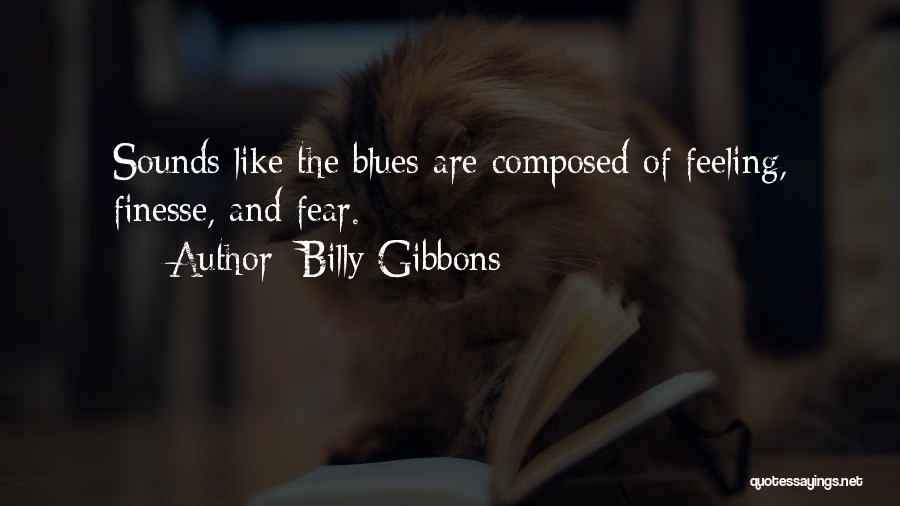 Billy Gibbons Quotes: Sounds Like The Blues Are Composed Of Feeling, Finesse, And Fear.