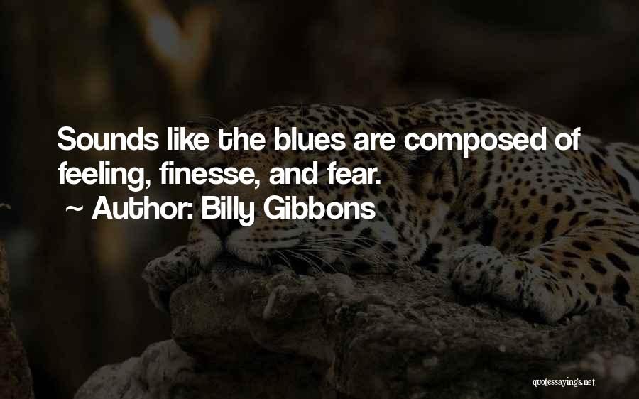 Billy Gibbons Quotes: Sounds Like The Blues Are Composed Of Feeling, Finesse, And Fear.