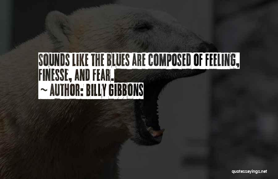 Billy Gibbons Quotes: Sounds Like The Blues Are Composed Of Feeling, Finesse, And Fear.