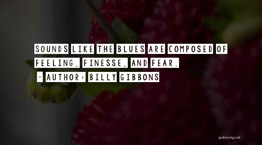 Billy Gibbons Quotes: Sounds Like The Blues Are Composed Of Feeling, Finesse, And Fear.