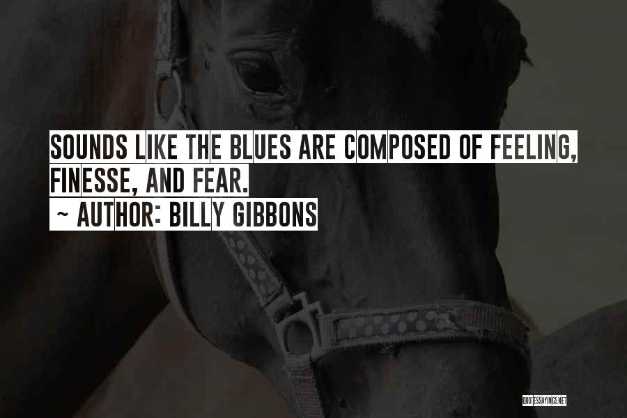 Billy Gibbons Quotes: Sounds Like The Blues Are Composed Of Feeling, Finesse, And Fear.