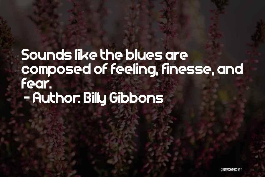 Billy Gibbons Quotes: Sounds Like The Blues Are Composed Of Feeling, Finesse, And Fear.