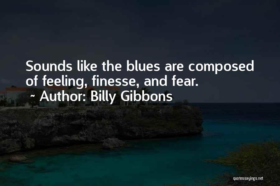 Billy Gibbons Quotes: Sounds Like The Blues Are Composed Of Feeling, Finesse, And Fear.