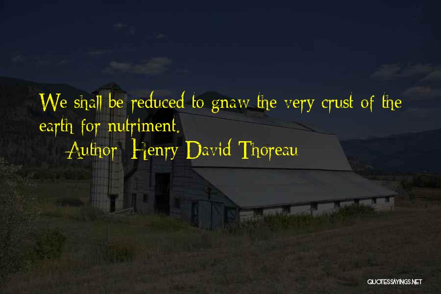 Henry David Thoreau Quotes: We Shall Be Reduced To Gnaw The Very Crust Of The Earth For Nutriment.