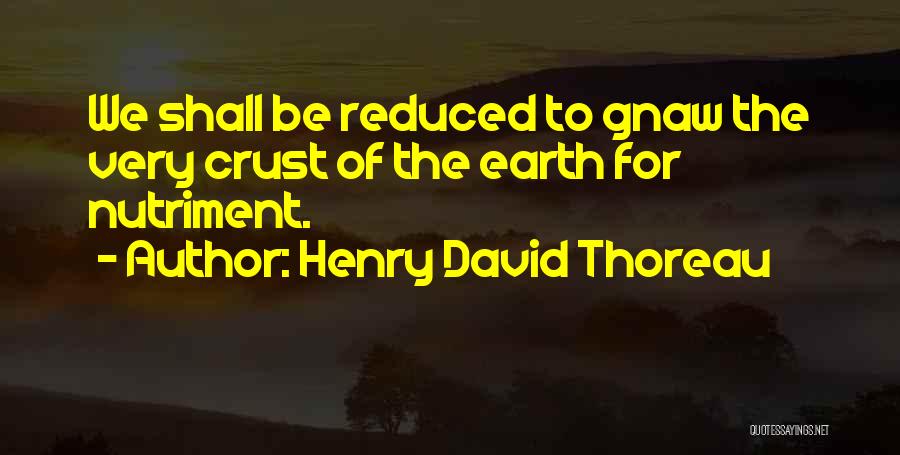Henry David Thoreau Quotes: We Shall Be Reduced To Gnaw The Very Crust Of The Earth For Nutriment.