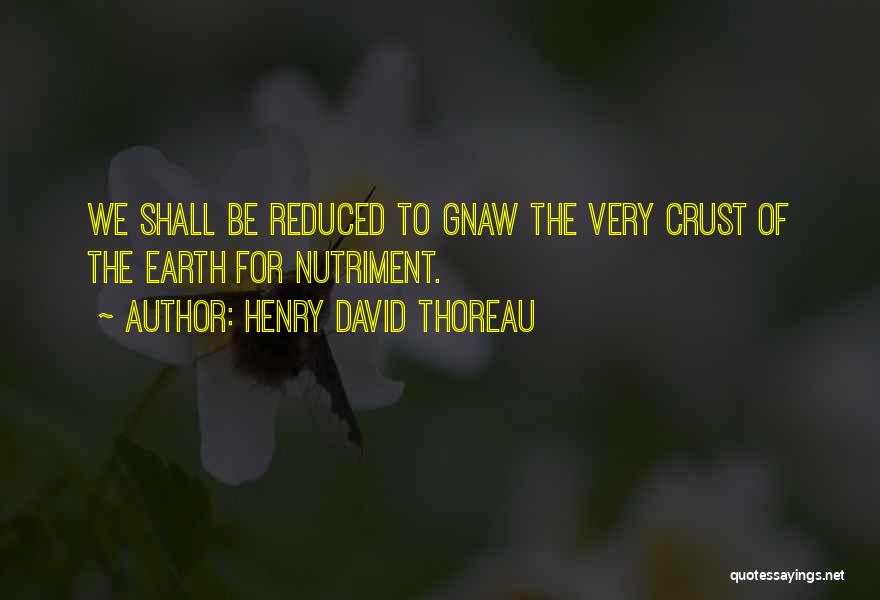 Henry David Thoreau Quotes: We Shall Be Reduced To Gnaw The Very Crust Of The Earth For Nutriment.