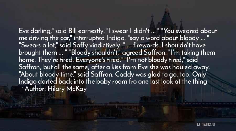 Hilary McKay Quotes: Eve Darling, Said Bill Earnestly. I Swear I Didn't ... You Sweared About Me Driving The Car, Interrupted Indigo. Say