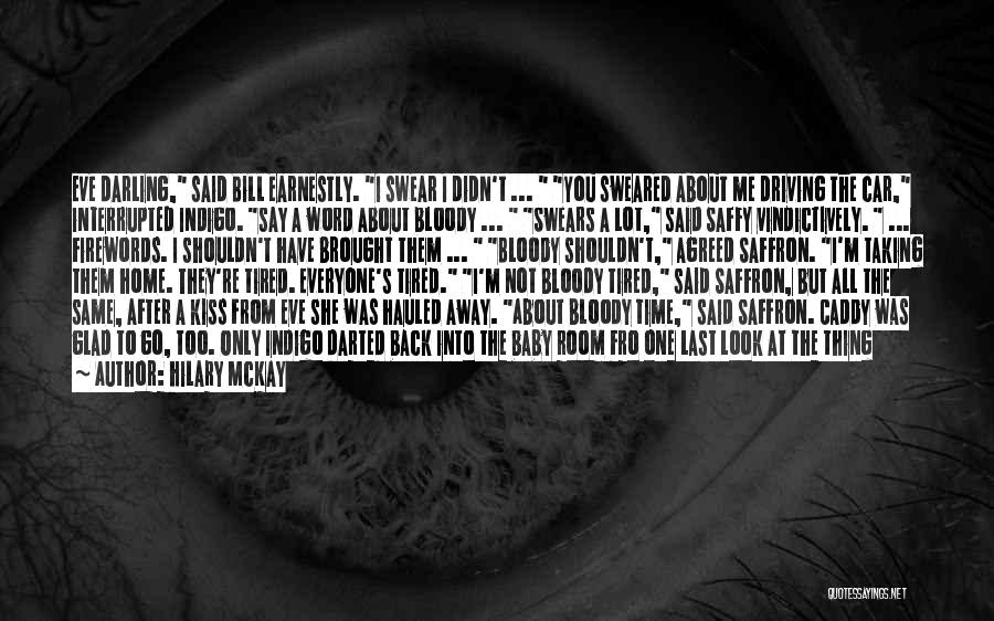 Hilary McKay Quotes: Eve Darling, Said Bill Earnestly. I Swear I Didn't ... You Sweared About Me Driving The Car, Interrupted Indigo. Say