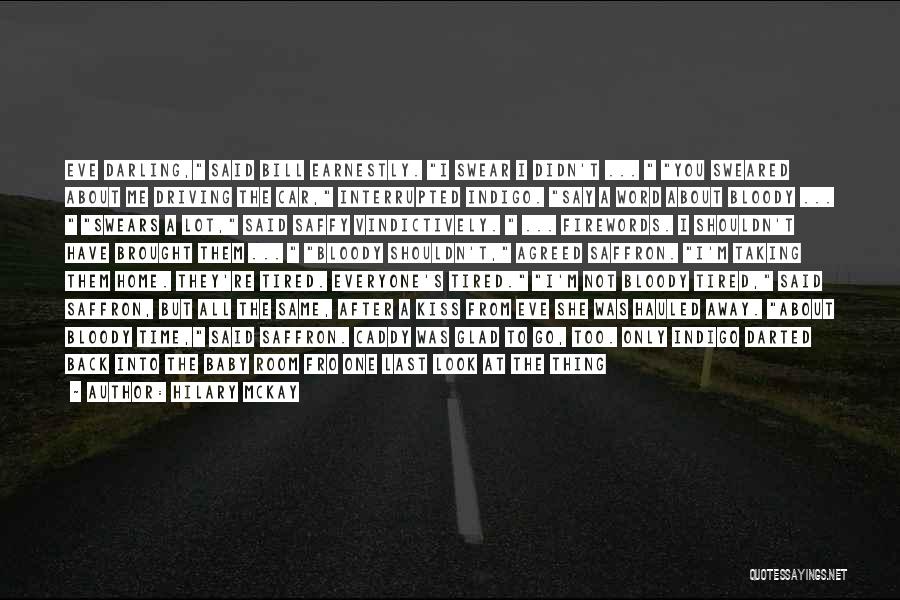 Hilary McKay Quotes: Eve Darling, Said Bill Earnestly. I Swear I Didn't ... You Sweared About Me Driving The Car, Interrupted Indigo. Say