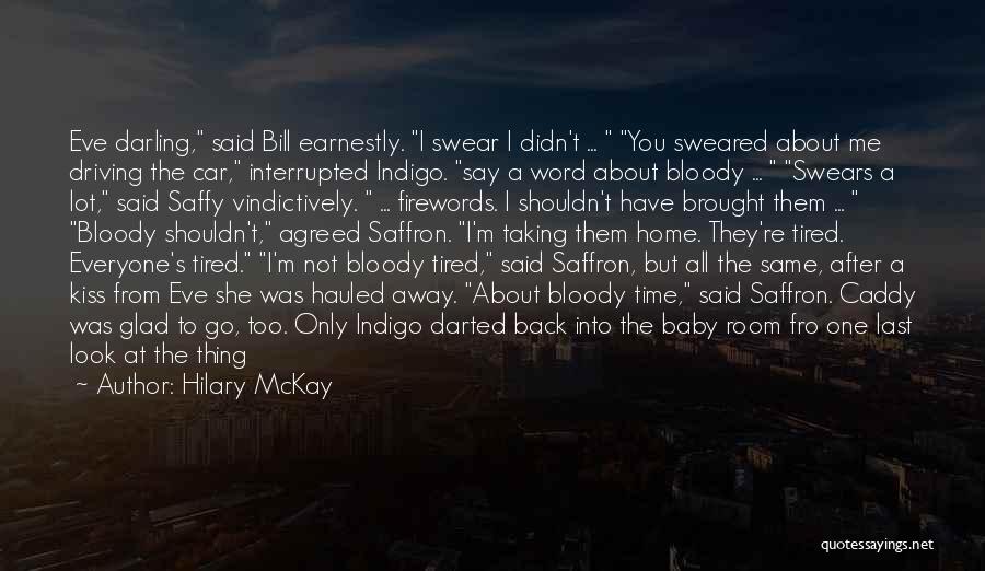 Hilary McKay Quotes: Eve Darling, Said Bill Earnestly. I Swear I Didn't ... You Sweared About Me Driving The Car, Interrupted Indigo. Say