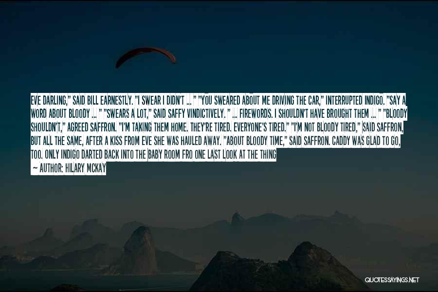 Hilary McKay Quotes: Eve Darling, Said Bill Earnestly. I Swear I Didn't ... You Sweared About Me Driving The Car, Interrupted Indigo. Say