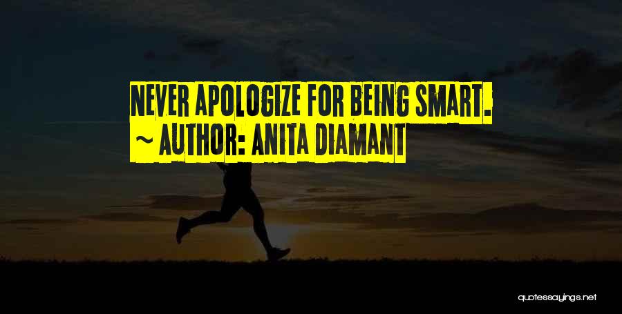 Anita Diamant Quotes: Never Apologize For Being Smart.