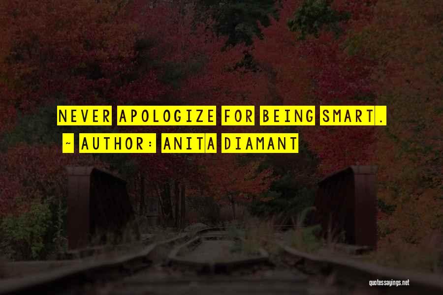 Anita Diamant Quotes: Never Apologize For Being Smart.
