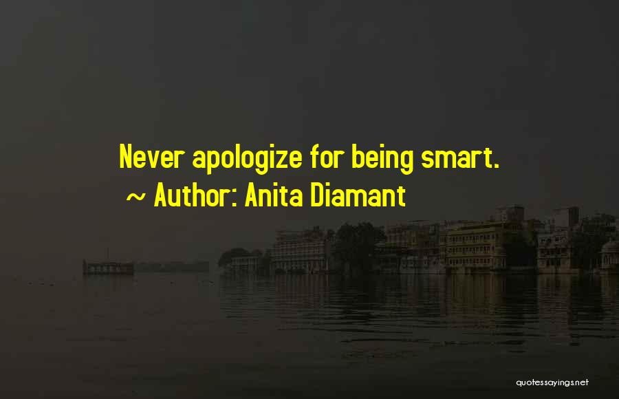 Anita Diamant Quotes: Never Apologize For Being Smart.