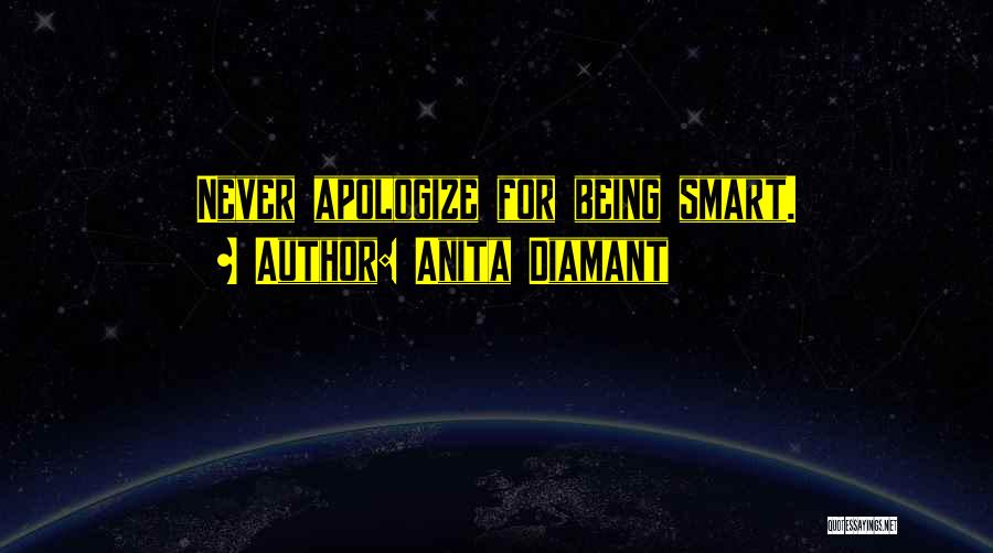 Anita Diamant Quotes: Never Apologize For Being Smart.