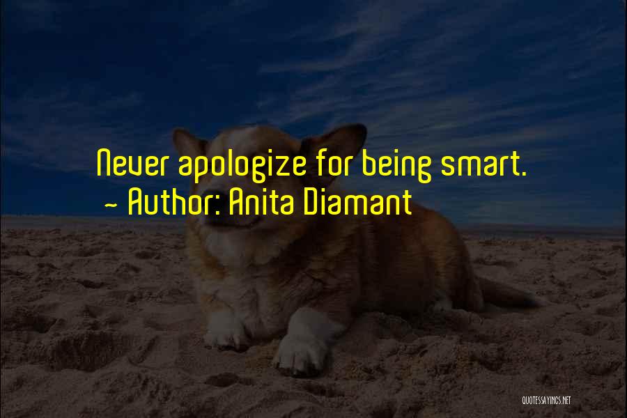 Anita Diamant Quotes: Never Apologize For Being Smart.
