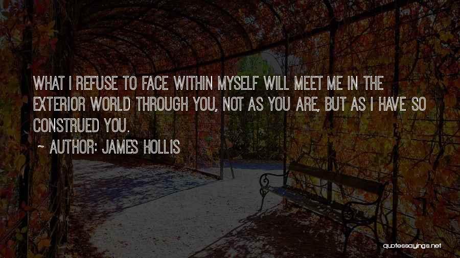 James Hollis Quotes: What I Refuse To Face Within Myself Will Meet Me In The Exterior World Through You, Not As You Are,