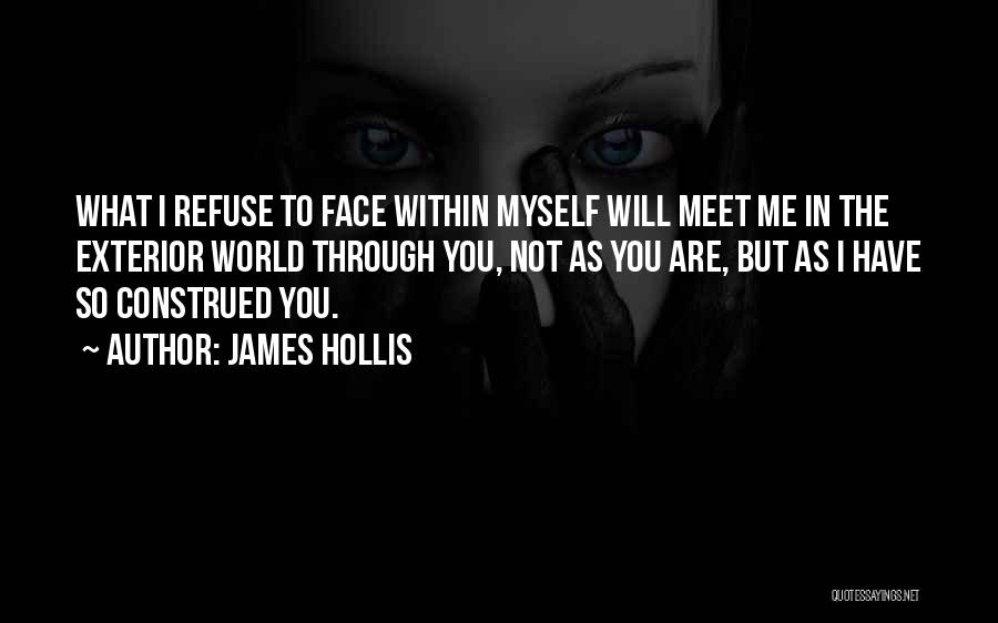 James Hollis Quotes: What I Refuse To Face Within Myself Will Meet Me In The Exterior World Through You, Not As You Are,