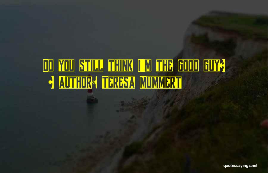 Teresa Mummert Quotes: Do You Still Think I'm The Good Guy?