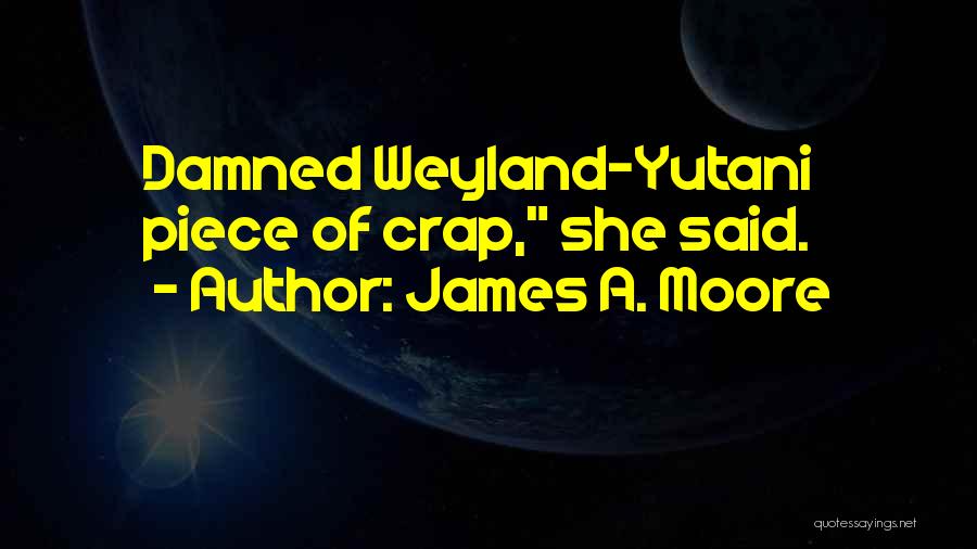 James A. Moore Quotes: Damned Weyland-yutani Piece Of Crap, She Said.