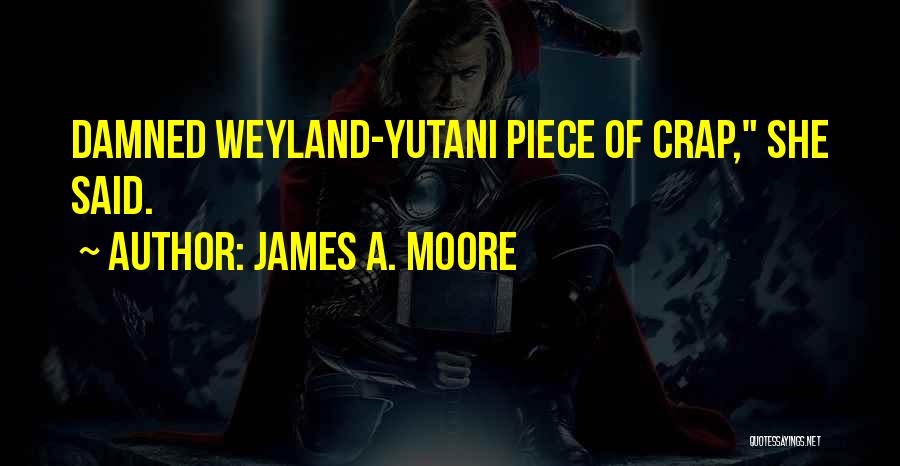 James A. Moore Quotes: Damned Weyland-yutani Piece Of Crap, She Said.