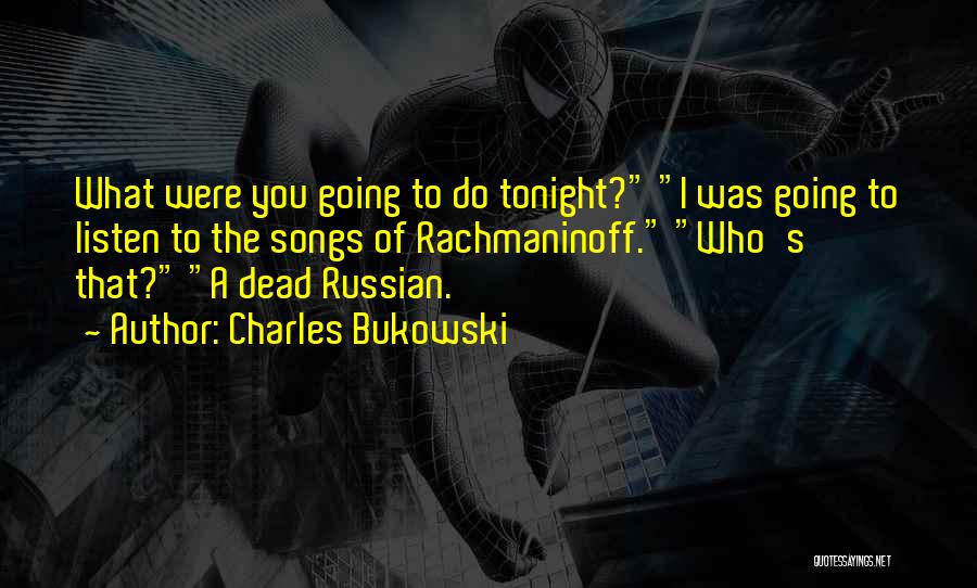 Charles Bukowski Quotes: What Were You Going To Do Tonight? I Was Going To Listen To The Songs Of Rachmaninoff. Who's That? A