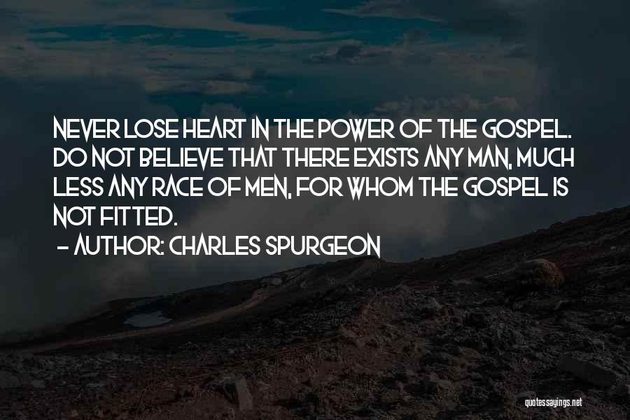 Charles Spurgeon Quotes: Never Lose Heart In The Power Of The Gospel. Do Not Believe That There Exists Any Man, Much Less Any