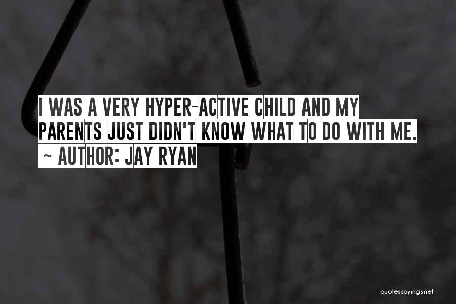 Jay Ryan Quotes: I Was A Very Hyper-active Child And My Parents Just Didn't Know What To Do With Me.