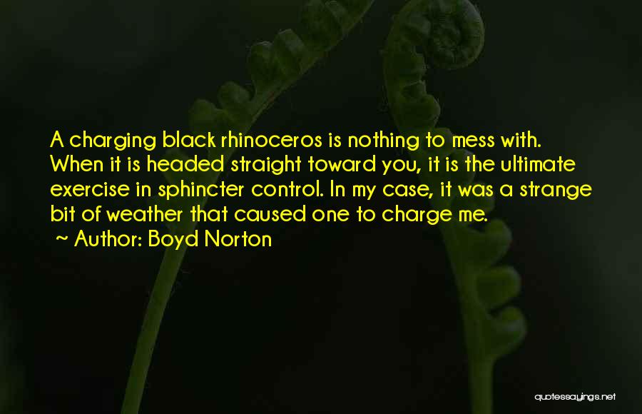 Boyd Norton Quotes: A Charging Black Rhinoceros Is Nothing To Mess With. When It Is Headed Straight Toward You, It Is The Ultimate