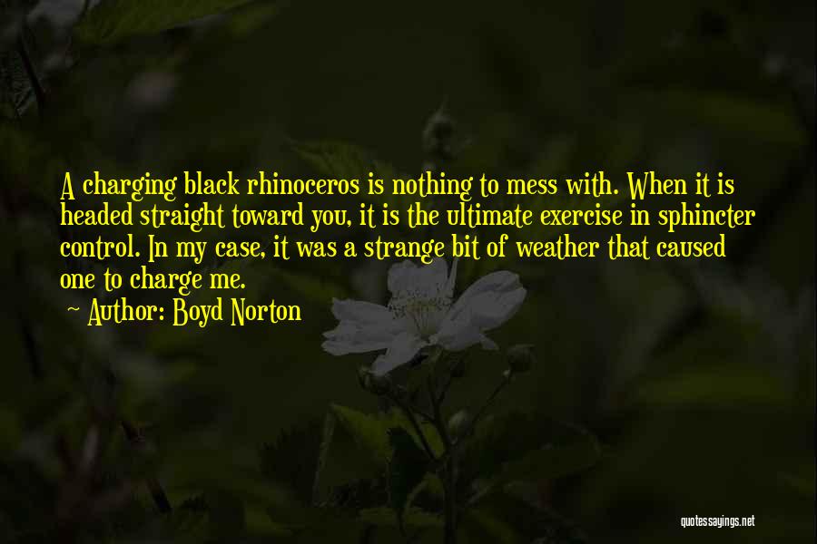 Boyd Norton Quotes: A Charging Black Rhinoceros Is Nothing To Mess With. When It Is Headed Straight Toward You, It Is The Ultimate