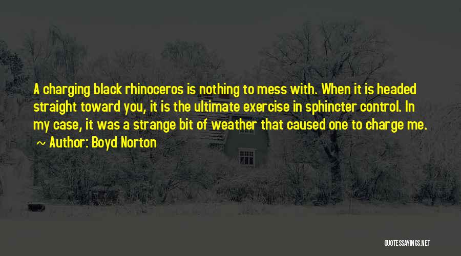 Boyd Norton Quotes: A Charging Black Rhinoceros Is Nothing To Mess With. When It Is Headed Straight Toward You, It Is The Ultimate