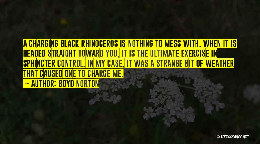 Boyd Norton Quotes: A Charging Black Rhinoceros Is Nothing To Mess With. When It Is Headed Straight Toward You, It Is The Ultimate