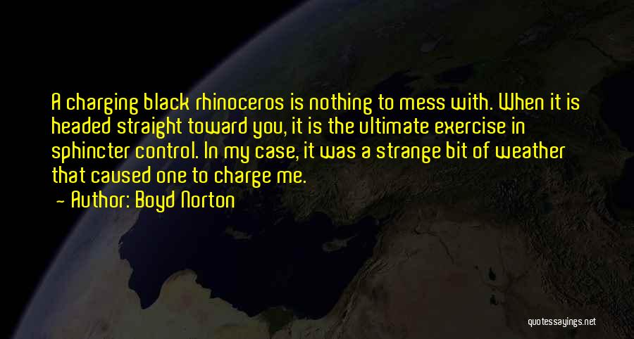 Boyd Norton Quotes: A Charging Black Rhinoceros Is Nothing To Mess With. When It Is Headed Straight Toward You, It Is The Ultimate