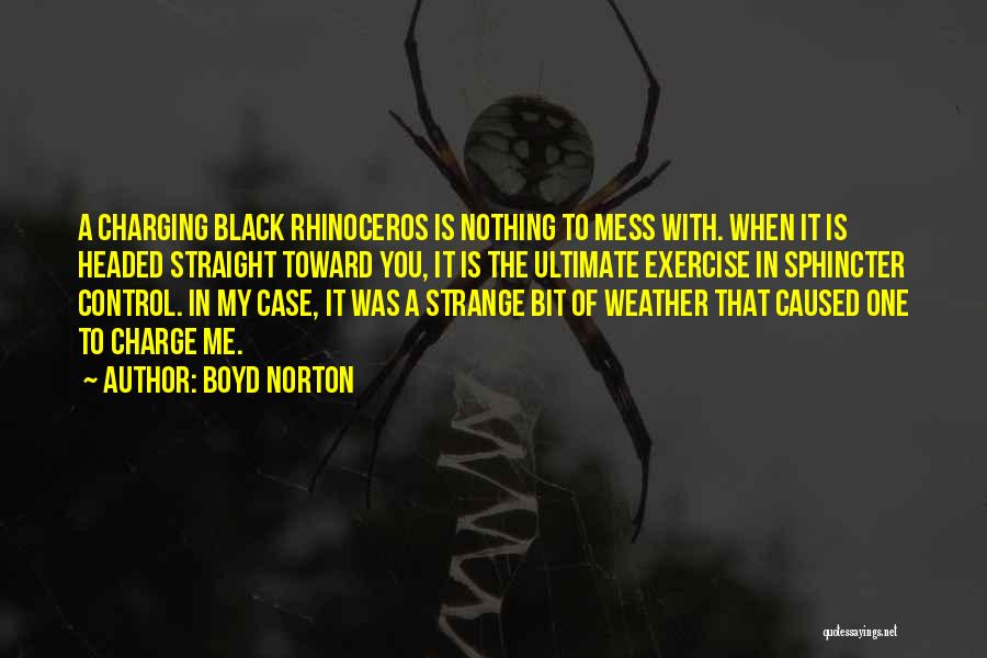 Boyd Norton Quotes: A Charging Black Rhinoceros Is Nothing To Mess With. When It Is Headed Straight Toward You, It Is The Ultimate