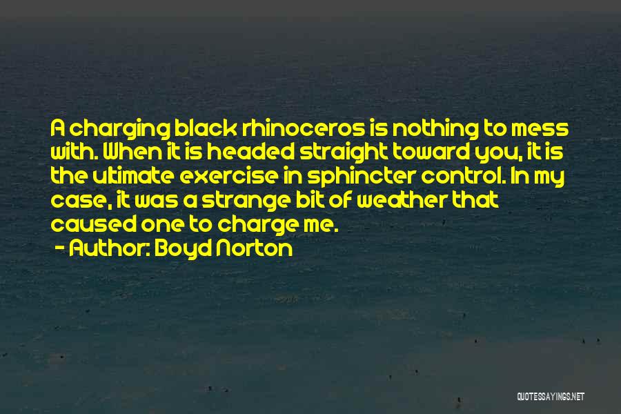 Boyd Norton Quotes: A Charging Black Rhinoceros Is Nothing To Mess With. When It Is Headed Straight Toward You, It Is The Ultimate