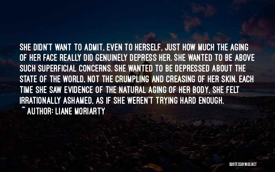 Liane Moriarty Quotes: She Didn't Want To Admit, Even To Herself, Just How Much The Aging Of Her Face Really Did Genuinely Depress