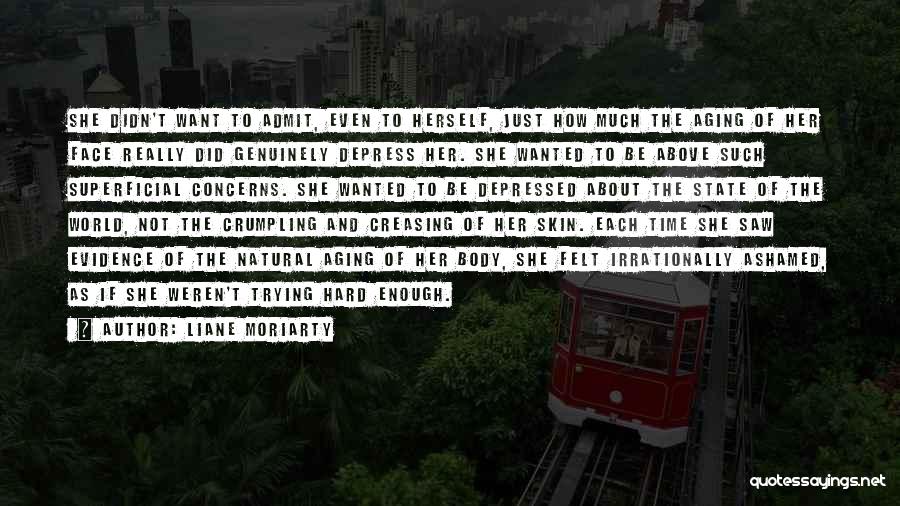 Liane Moriarty Quotes: She Didn't Want To Admit, Even To Herself, Just How Much The Aging Of Her Face Really Did Genuinely Depress