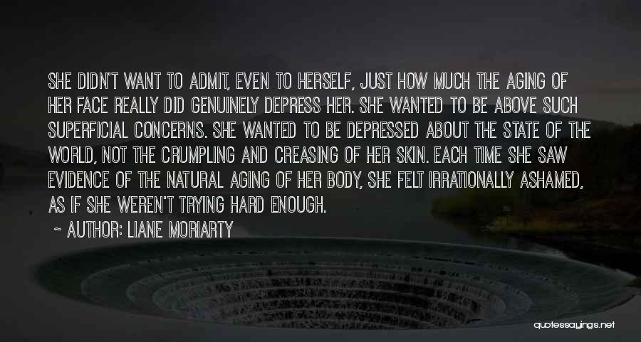 Liane Moriarty Quotes: She Didn't Want To Admit, Even To Herself, Just How Much The Aging Of Her Face Really Did Genuinely Depress