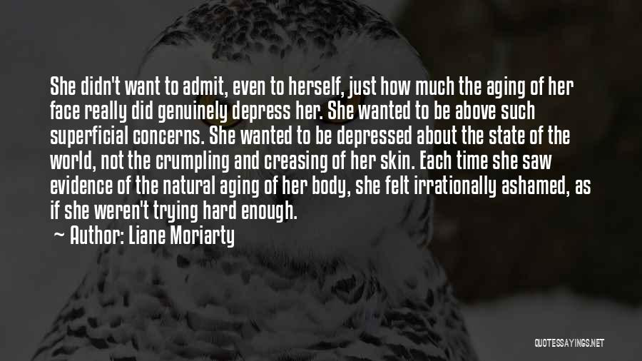 Liane Moriarty Quotes: She Didn't Want To Admit, Even To Herself, Just How Much The Aging Of Her Face Really Did Genuinely Depress