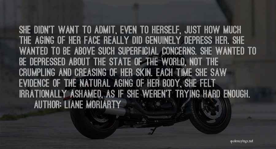 Liane Moriarty Quotes: She Didn't Want To Admit, Even To Herself, Just How Much The Aging Of Her Face Really Did Genuinely Depress