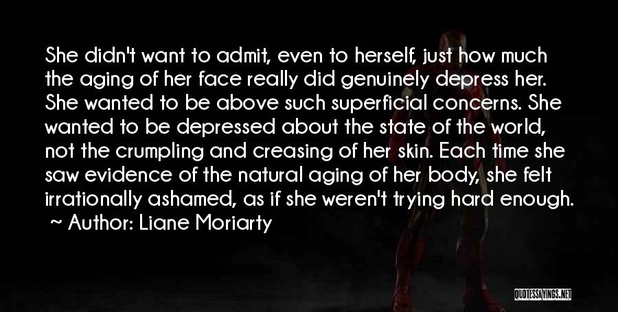 Liane Moriarty Quotes: She Didn't Want To Admit, Even To Herself, Just How Much The Aging Of Her Face Really Did Genuinely Depress