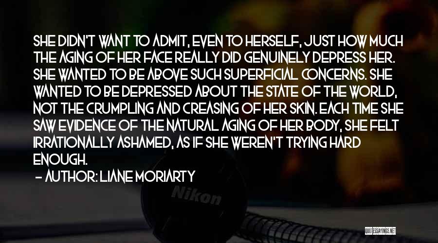 Liane Moriarty Quotes: She Didn't Want To Admit, Even To Herself, Just How Much The Aging Of Her Face Really Did Genuinely Depress