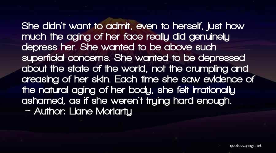 Liane Moriarty Quotes: She Didn't Want To Admit, Even To Herself, Just How Much The Aging Of Her Face Really Did Genuinely Depress